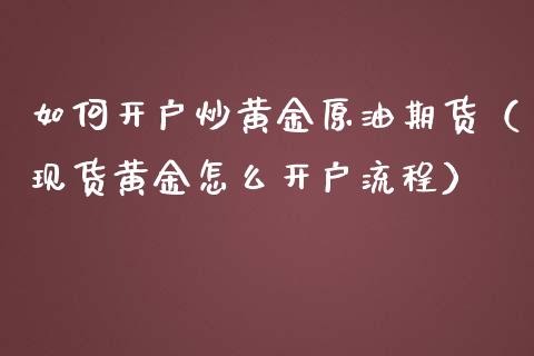 如何开户炒黄金原油期货（现货黄金怎么开户流程）_https://qh.lansai.wang_期货怎么玩_第1张