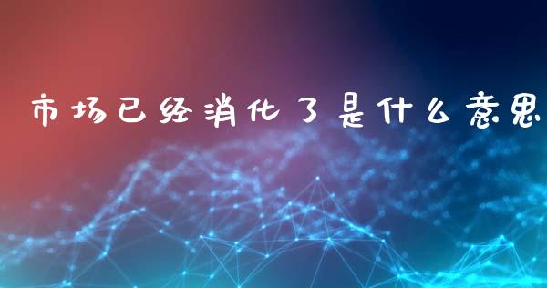 市场已经消化了是什么意思_https://qh.lansai.wang_期货喊单_第1张