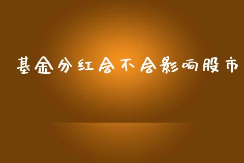 基金分红会不会影响股市_https://qh.lansai.wang_期货理财_第1张