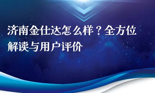 济南金仕达怎么样？全方位解读与用户评价_https://qh.lansai.wang_期货怎么玩_第1张