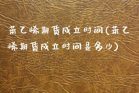 苯乙烯期货成立时间(苯乙烯期货成立时间是多少)_https://qh.lansai.wang_期货喊单_第1张
