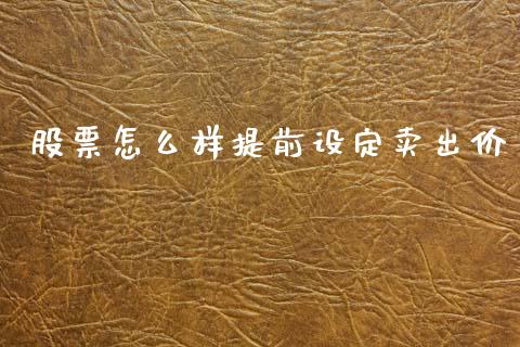 股票怎么样提前设定卖出价_https://qh.lansai.wang_期货理财_第1张