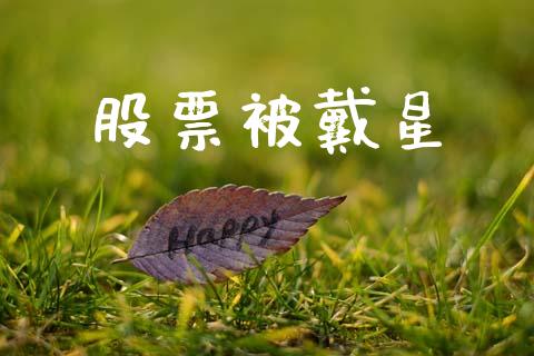 股票被戴星_https://qh.lansai.wang_期货喊单_第1张
