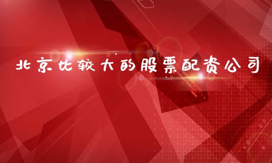 北京比较大的股票配资公司_https://qh.lansai.wang_期货喊单_第1张