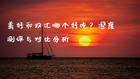 美好和双汇哪个好吃？深度测评与对比分析_https://qh.lansai.wang_期货怎么玩_第1张