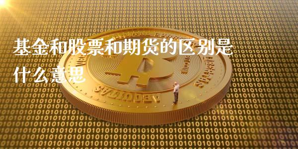 基金和股票和期货的区别是什么意思_https://qh.lansai.wang_新股数据_第1张