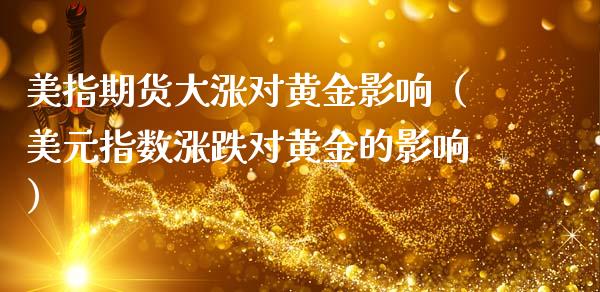 美指期货大涨对黄金影响（美元指数涨跌对黄金的影响）_https://qh.lansai.wang_期货理财_第1张