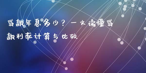 贷款年息多少？一文读懂贷款利率计算与比较_https://qh.lansai.wang_新股数据_第1张