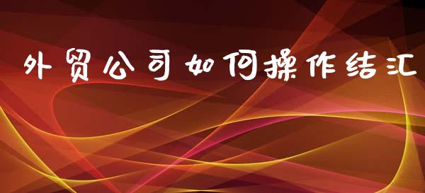 外贸公司如何操作结汇_https://qh.lansai.wang_新股数据_第1张