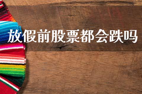 放假前股票都会跌吗_https://qh.lansai.wang_期货喊单_第1张