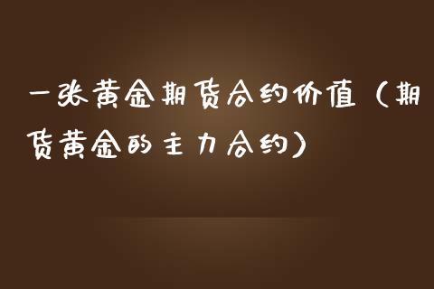 一张黄金期货合约价值（期货黄金的主力合约）_https://qh.lansai.wang_期货喊单_第1张