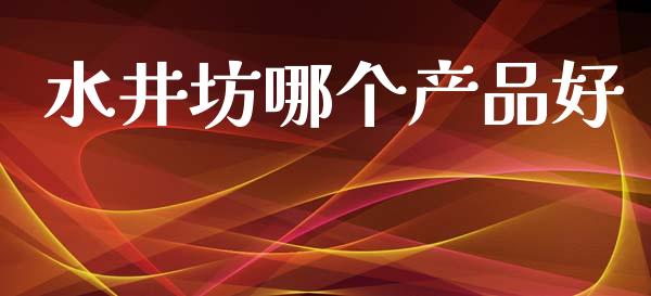 水井坊哪个产品好_https://qh.lansai.wang_新股数据_第1张