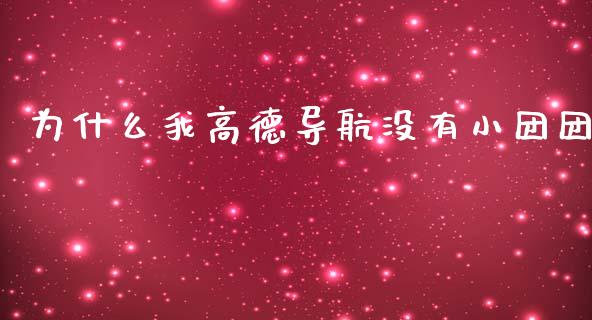 为什么我高德导航没有小团团_https://qh.lansai.wang_期货怎么玩_第1张