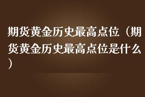 期货黄金历史最高点位（期货黄金历史最高点位是什么）_https://qh.lansai.wang_期货理财_第1张