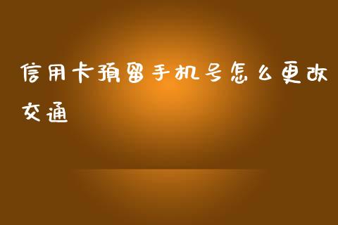 信用卡预留手机号怎么更改交通_https://qh.lansai.wang_期货怎么玩_第1张