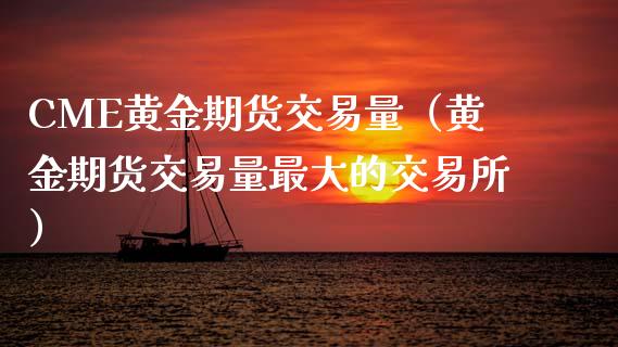 CME黄金期货交易量（黄金期货交易量最大的交易所）_https://qh.lansai.wang_股票技术分析_第1张