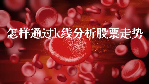 怎样通过k线分析股票走势_https://qh.lansai.wang_期货喊单_第1张