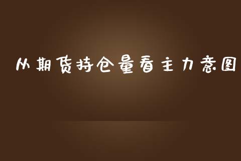 从期货持仓量看主力意图_https://qh.lansai.wang_股票新闻_第1张