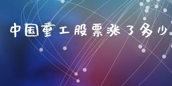 中国重工股票涨了多少_https://qh.lansai.wang_新股数据_第1张