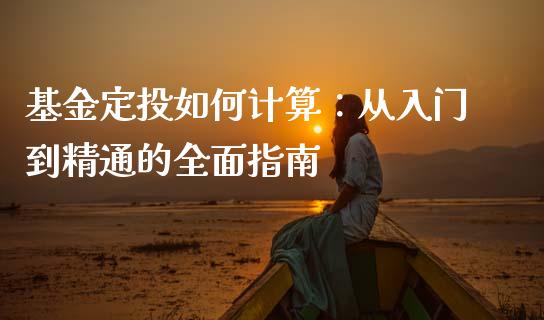 基金定投如何计算：从入门到精通的全面指南_https://qh.lansai.wang_期货怎么玩_第1张