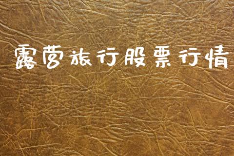 露营旅行股票行情_https://qh.lansai.wang_股票新闻_第1张