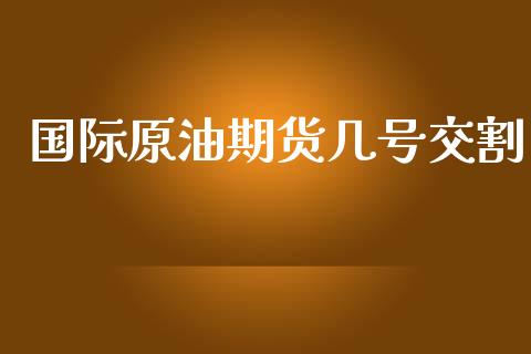 国际原油期货几号交割_https://qh.lansai.wang_期货怎么玩_第1张