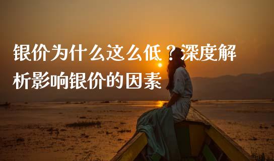 银价为什么这么低？深度解析影响银价的因素_https://qh.lansai.wang_海康威视股票_第1张