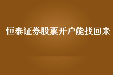 恒泰证券股票开户能找回来_https://qh.lansai.wang_期货喊单_第1张