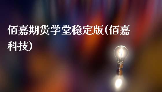 佰嘉期货学堂稳定版(佰嘉科技)_https://qh.lansai.wang_期货怎么玩_第1张