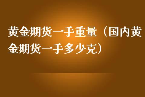 黄金期货一手重量（国内黄金期货一手多少克）_https://qh.lansai.wang_期货喊单_第1张