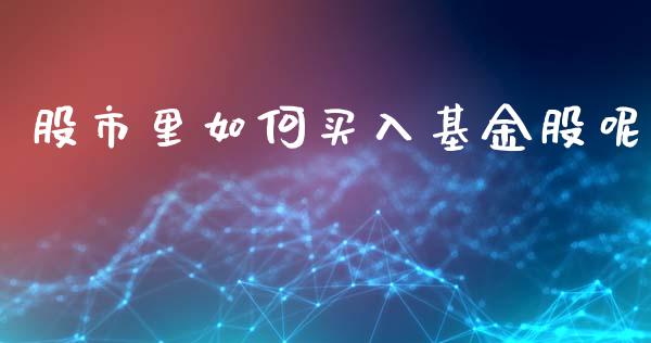 股市里如何买入基金股呢_https://qh.lansai.wang_期货理财_第1张