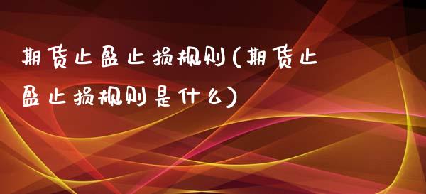 期货止盈止损规则(期货止盈止损规则是什么)_https://qh.lansai.wang_期货理财_第1张