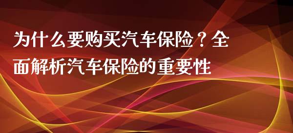 为什么要购买汽车保险？全面解析汽车保险的重要性_https://qh.lansai.wang_海康威视股票_第1张