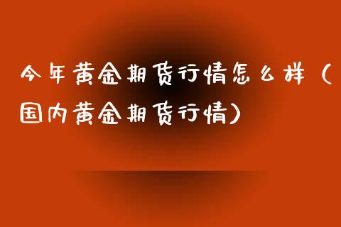 今年黄金期货行情怎么样（国内黄金期货行情）_https://qh.lansai.wang_股票技术分析_第1张