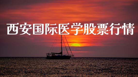 西安国际医学股票行情_https://qh.lansai.wang_新股数据_第1张