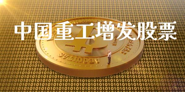 中国重工增发股票_https://qh.lansai.wang_期货理财_第1张