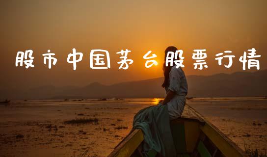 股市中国茅台股票行情_https://qh.lansai.wang_新股数据_第1张