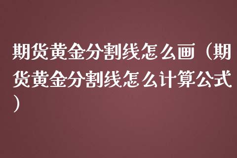 期货黄金分割线怎么画（期货黄金分割线怎么计算公式）_https://qh.lansai.wang_股票技术分析_第1张