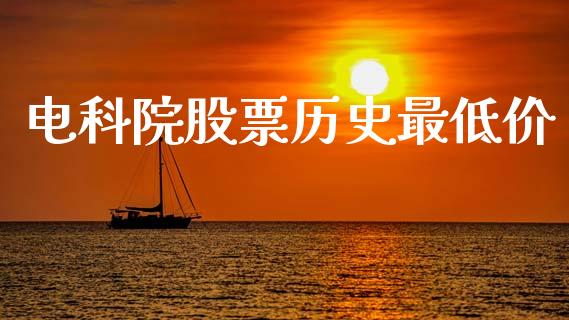电科院股票历史最低价_https://qh.lansai.wang_期货喊单_第1张