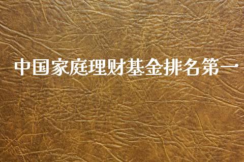 中国家庭理财基金排名第一_https://qh.lansai.wang_期货理财_第1张