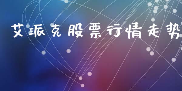 艾派克股票行情走势_https://qh.lansai.wang_新股数据_第1张