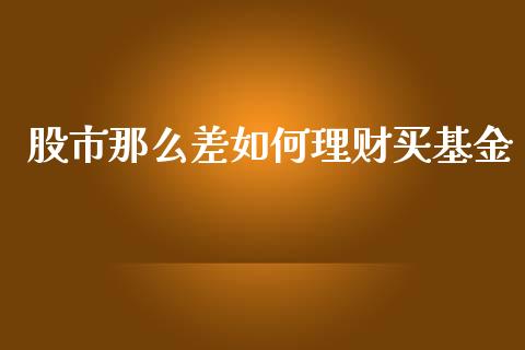 股市那么差如何理财买基金_https://qh.lansai.wang_期货理财_第1张