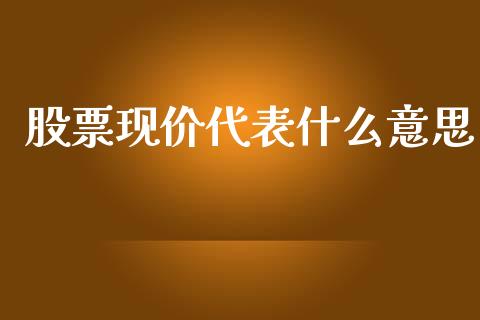 股票现价代表什么意思_https://qh.lansai.wang_期货喊单_第1张