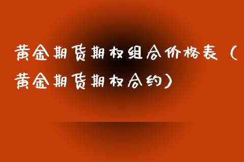 黄金期货期权组合价格表（黄金期货期权合约）_https://qh.lansai.wang_期货喊单_第1张