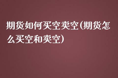 期货如何买空卖空(期货怎么买空和卖空)_https://qh.lansai.wang_期货怎么玩_第1张