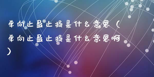 单向止盈止损是什么意思（单向止盈止损是什么意思啊）_https://qh.lansai.wang_期货喊单_第1张