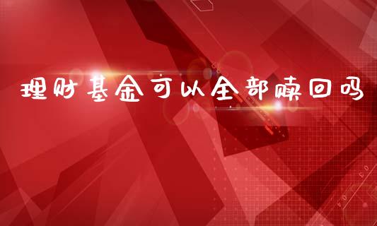 理财基金可以全部赎回吗_https://qh.lansai.wang_期货理财_第1张