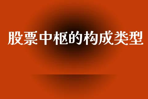 股票中枢的构成类型_https://qh.lansai.wang_期货喊单_第1张