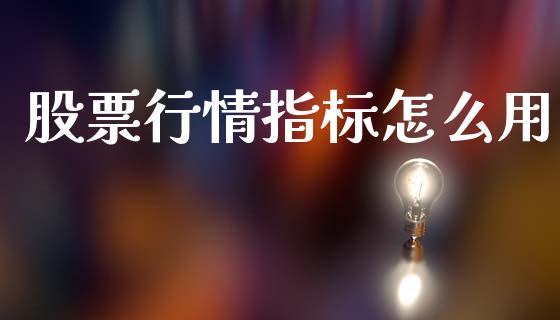 股票行情指标怎么用_https://qh.lansai.wang_股票新闻_第1张
