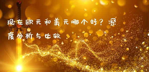 现在欧元和美元哪个好？深度分析与比较_https://qh.lansai.wang_股票技术分析_第1张